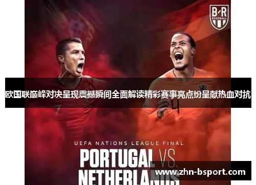 欧国联巅峰对决呈现震撼瞬间全面解读精彩赛事亮点纷呈献热血对抗 欧国联巅峰对决呈现震撼瞬间全面解读精彩赛事亮点纷呈献热血对抗