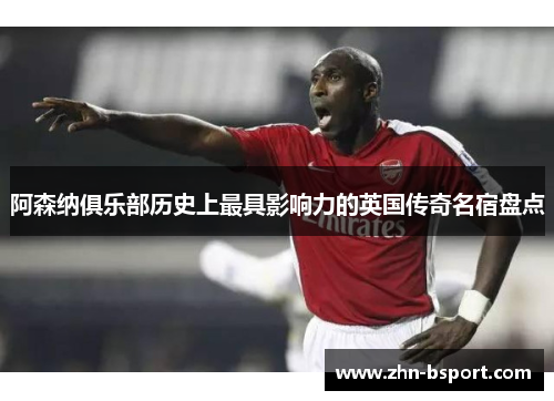 阿森纳俱乐部历史上最具影响力的英国传奇名宿盘点