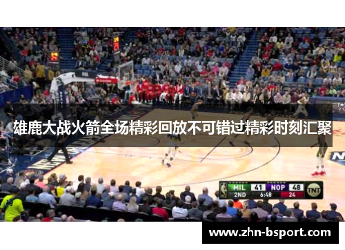 雄鹿大战火箭全场精彩回放不可错过精彩时刻汇聚 雄鹿大战火箭全场精彩回放不可错过精彩时刻汇聚